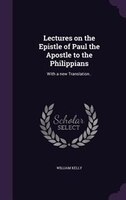 Lectures on the Epistle of Paul the Apostle to the Philippians: With a new Translation..