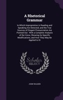 A Rhetorical Grammar: In Which Improprieties in Reading and Speaking Are Detected, and the True Sources of Elegant Pronun