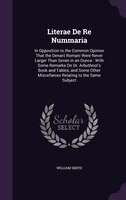 Literae De Re Nummaria: In Opposition to the Common Opinion That the Denarii Romani Were Never Larger Than Seven in an Ounc