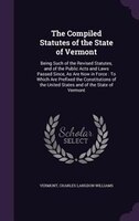 The Compiled Statutes of the State of Vermont: Being Such of the Revised Statutes, and of the Public Acts and Laws Passed Since, A
