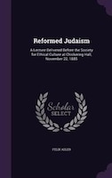 Reformed Judaism: A Lecture Delivered Before the Society for Ethical Culture at Chickering Hall, November 22, 1885