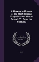 A Novena in Honour of the Most Blessed Virgin Mary of Mount Carmel, Tr. From the Spanish