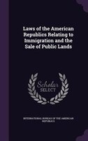 Laws of the American Republics Relating to Immigration and the Sale of Public Lands
