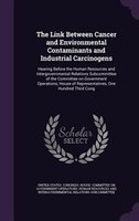 The Link Between Cancer and Environmental Contaminants and Industrial Carcinogens: Hearing Before the Human Resources and Intergov