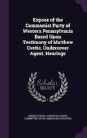 Exposé of the Communist Party of Western Pennsylvania Based Upon Testimony of Matthew Cvetic, Undercover Agent. Hearings