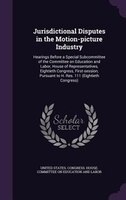 Jurisdictional Disputes in the Motion-picture Industry: Hearings Before a Special Subcommittee of the Committee on Education and L