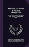 The Dramatic Works of William Shakespeare: With the Corrections and Illustrations of Dr. Johnson, G. Steevens, and Others