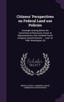 Citizens' Perspectives on Federal Land use Policies: Oversight Hearing Before the Committee on Resources, House of Representatives