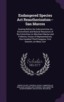 Endangered Species Act Reauthorization--San Marcos: Hearing Before the Subcommittee on Environment and Natural Resources of the Co