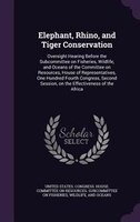 Elephant, Rhino, and Tiger Conservation: Oversight Hearing Before the Subcommittee on Fisheries, Wildlife, and Oceans of the Commi