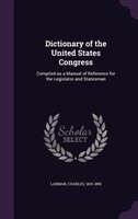 Dictionary of the United States Congress: Compiled as a Manual of Reference for the Legislator and Statesman