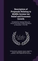 Description of Proposals Relating to Middle Income tax Relief and Economic Growth: Scheduled for Hearings Before the House Committ