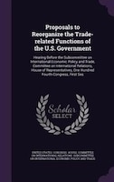 Proposals to Reorganize the Trade-related Functions of the U.S. Government: Hearing Before the Subcommittee on International Econo