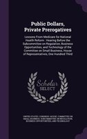 Public Dollars, Private Prerogatives: Lessons From Medicare for National Health Reform : Hearing Before the Subcommittee on Regula