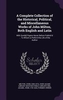 A Complete Collection of the Historical, Political, and Miscellaneous Works of John Milton, Both English and Latin: With Som[e] Pa