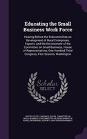 Educating the Small Business Work Force: Hearing Before the Subcommittee on Development of Rural Enterprises, Exports, and the Env