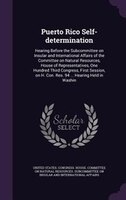Puerto Rico Self-determination: Hearing Before the Subcommittee on Insular and International Affairs of the Committee on Natural R