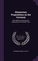 Elementary Propositions on the Currency: With Additions, Showing Their Application to the Present Times