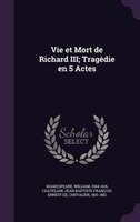 Vie et Mort de Richard III; Tragédie en 5 Actes