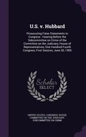 U.S. v. Hubbard: Prosecuting False Statements to Congress : Hearing Before the Subcommittee on Crime of the Committe