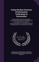 Using the Best Practices of Information Technology in Government: Hearing Before the Subcommittee on Government Management, Inform