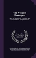 The Works of Shakespear: [with the Author's Life; a Glossary; and Copious Indexes. In Eight Volumes]