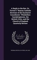 A Reply to the Rev. Dr. Turton's "Roman Catholic Doctrine of the Eucharist Considered," Philalethes Cantabrigiensis, the British C