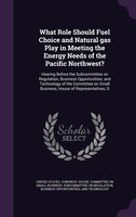 What Role Should Fuel Choice and Natural gas Play in Meeting the Energy Needs of the Pacific Northwest?: Hearing Before the Subcom
