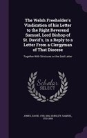 The Welsh Freeholder's Vindication of his Letter to the Right Reverend Samuel, Lord Bishop of St. David's, in a Reply to a Letter