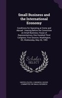 Small Business and the International Economy: Conditions for Operating at Home and Abroad : Hearing Before the Committee on Small