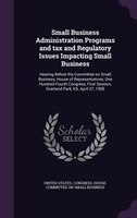 Small Business Administration Programs and tax and Regulatory Issues Impacting Small Business: Hearing Before the Committee on Sma