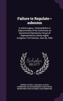 Failure to Regulate--asbestos: A Lethal Legacy : Hearing Before A Subcommittee of the Committee on Government Operations, House of