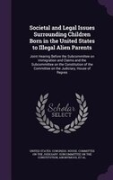 Societal and Legal Issues Surrounding Children Born in the United States to Illegal Alien Parents: Joint Hearing Before the Subcom