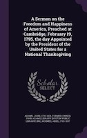 A Sermon on the Freedom and Happiness of America, Preached at Cambridge, February 19, 1795, the day Appointed by the President of