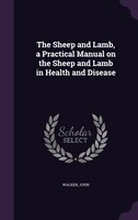 The Sheep and Lamb, a Practical Manual on the Sheep and Lamb in Health and Disease