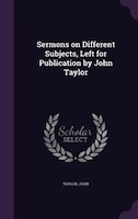 Sermons on Different Subjects, Left for Publication by John Taylor