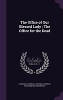 The Office of Our Blessed Lady ; The Office for the Dead