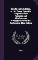 Faults on Both Sides, or, An Essay Upon the Original Cause Progress and Mischievous Consequences of the Factions in This Nation