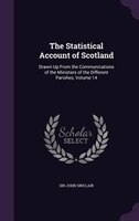 The Statistical Account of Scotland: Drawn Up From the Communications of the Ministers of the Different Parishes, Volume 14