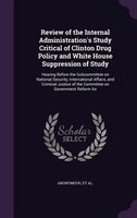 Review of the Internal Administration's Study Critical of Clinton Drug Policy and White House Suppression of Study: Hearing Before