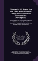 Changes in U.S. Patent law and Their Implications for Energy and Environment Research and Development: Hearing Before the Subcommi