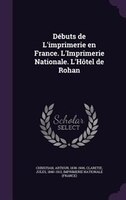 Débuts de L'imprimerie en France. L'Imprimerie Nationale. L'Hôtel de Rohan