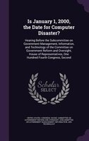 Is January 1, 2000, the Date for Computer Disaster?: Hearing Before the Subcommittee on Government Management, Information, and Te