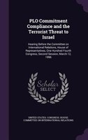 PLO Commitment Compliance and the Terrorist Threat to Israel: Hearing Before the Committee on International Relations, House of Re