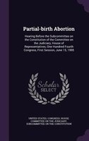Partial-birth Abortion: Hearing Before the Subcommittee on the Constitution of the Committee on the Judiciary, House of Rep