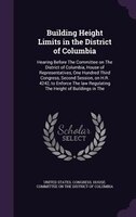 Building Height Limits in the District of Columbia: Hearing Before The Committee on The District of Columbia, House of Representat