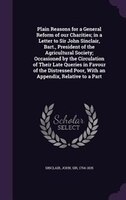 Plain Reasons for a General Reform of our Charities; in a Letter to Sir John Sinclair, Bart., President of the Agricultural Societ