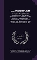D.C. Supreme Court: Hearing and Markup Before The Subcommittee on Judiciary and Education and The Committee on The Dist