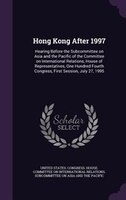 Hong Kong After 1997: Hearing Before the Subcommittee on Asia and the Pacific of the Committee on International Relations