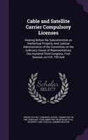 Cable and Satellite Carrier Compulsory Licenses: Hearing Before the Subcommittee on Intellectual Property And Judicial Administrat